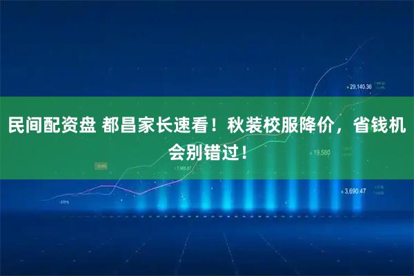 民间配资盘 都昌家长速看！秋装校服降价，省钱机会别错过！