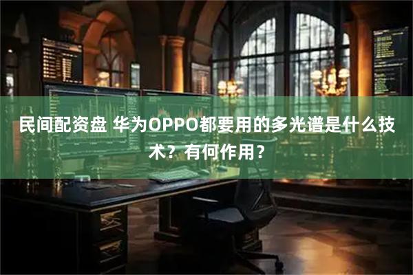 民间配资盘 华为OPPO都要用的多光谱是什么技术？有何作用？