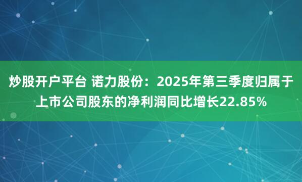 炒股开户平台 诺力股份：2025年第三季度归属于上市公司股东的净利润同比增长22.85%