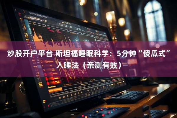 炒股开户平台 斯坦福睡眠科学：5分钟“傻瓜式”入睡法（亲测有效）