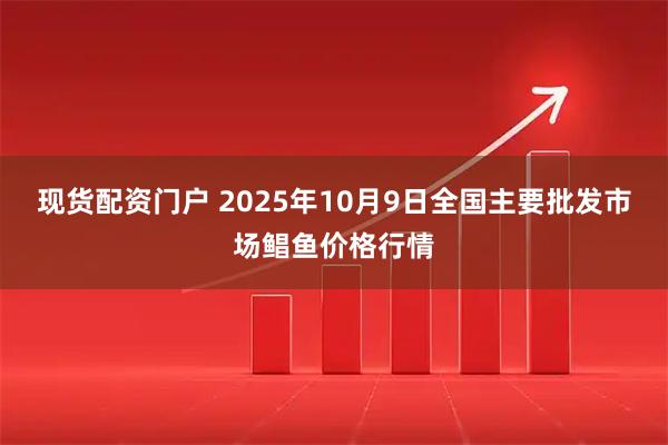 现货配资门户 2025年10月9日全国主要批发市场鲳鱼价格行情