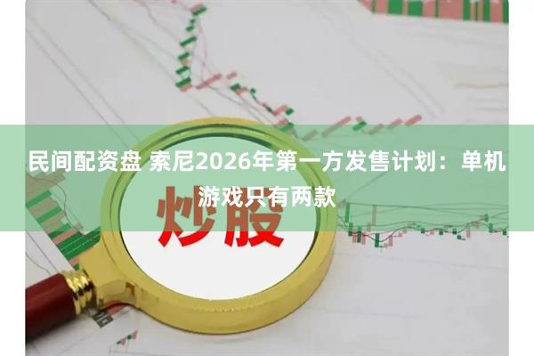 民间配资盘 索尼2026年第一方发售计划：单机游戏只有两款