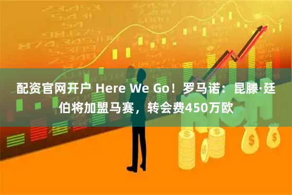 配资官网开户 Here We Go！罗马诺：昆滕·廷伯将加盟马赛，转会费450万欧